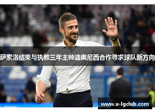 萨索洛结束与执教三年主帅迪奥尼西合作寻求球队新方向 萨索洛结束与执教三年主帅迪奥尼西合作寻求球队新方向